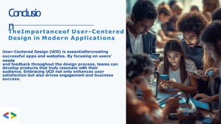 Conclusio
n
TheImportanceof User-Centered
Design in Modern Applications
User-Centered Design (UCD) is essentialforcreating
successful apps and websites. By focusing on users’
needs
and feedback throughout the design process, teams can
develop products that truly resonate with their
audience. Embracing UCD not only enhances user
satisfaction but also drives engagement and business
success.
 