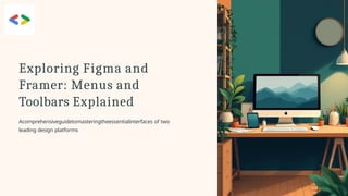 Exploring Figma and
Framer: Menus and
Toolbars Explained
Acomprehensiveguidetomasteringtheessentialinterfaces of two
leading design platforms
 