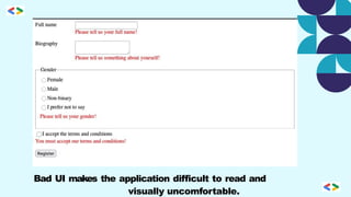 Bad UI makes the application difficult to read and
visually uncomfortable.
 