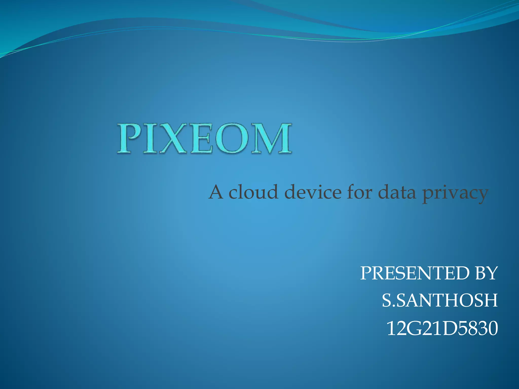PRESENTED BY
S.SANTHOSH
12G21D5830
A cloud device for data privacy
 