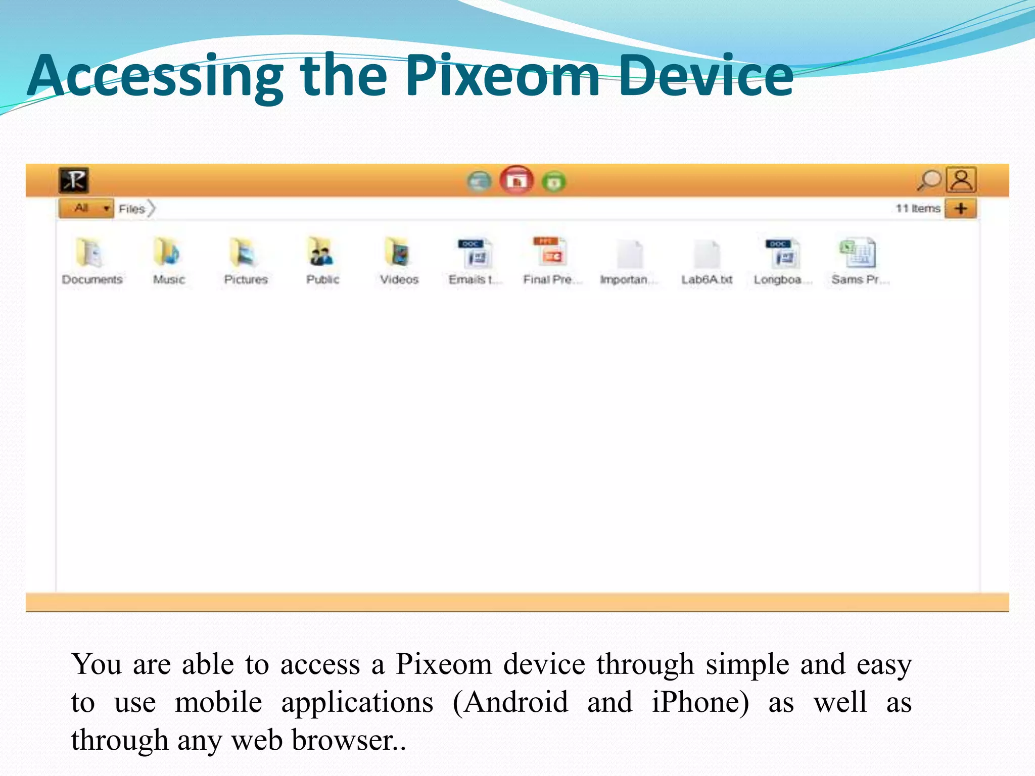 Accessing the Pixeom Device
You are able to access a Pixeom device through simple and easy
to use mobile applications (Android and iPhone) as well as
through any web browser..
 