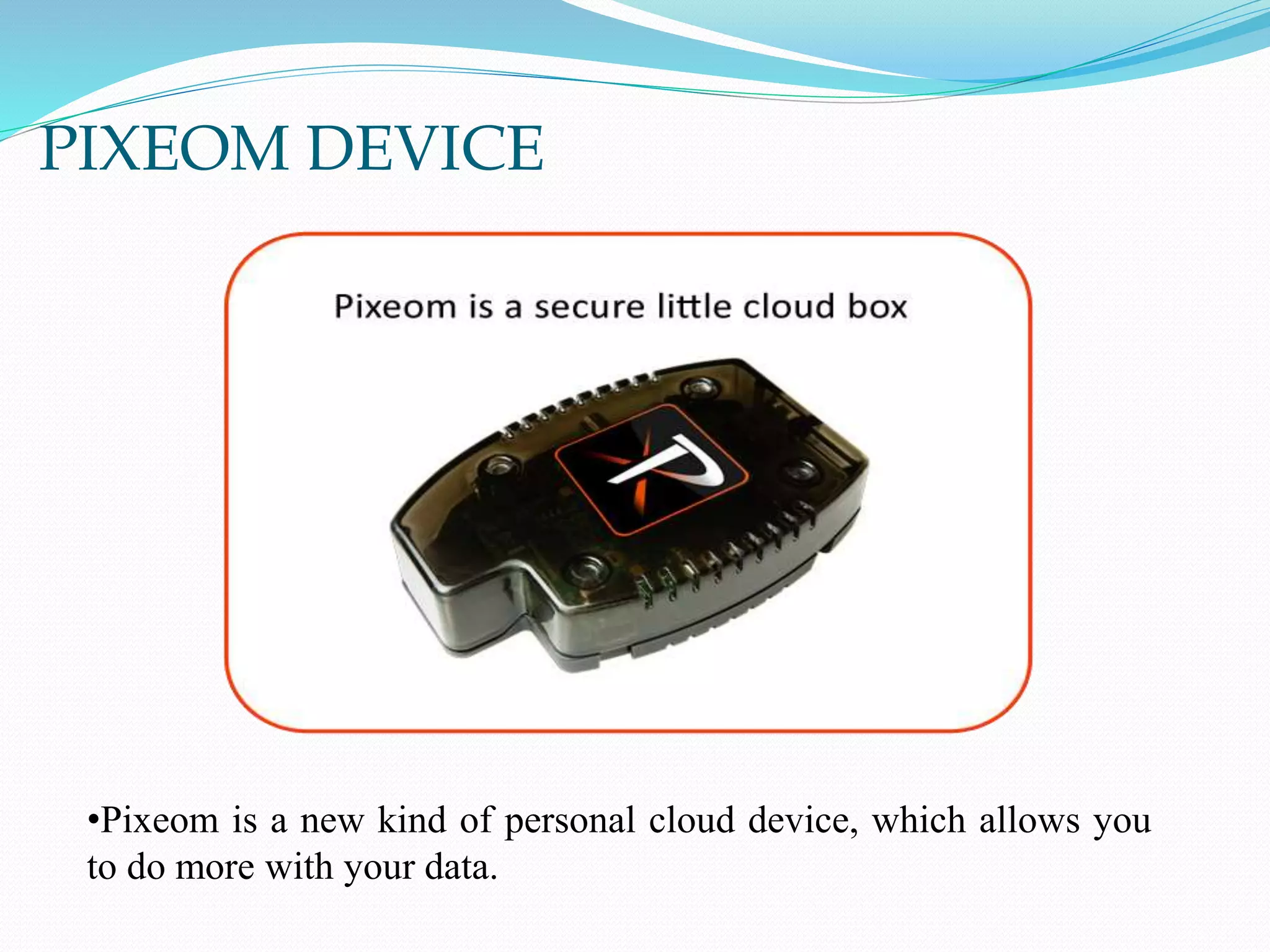 PIXEOM DEVICE
•Pixeom is a new kind of personal cloud device, which allows you
to do more with your data.
 