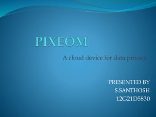 PRESENTED BY
S.SANTHOSH
12G21D5830
A cloud device for data privacy
 