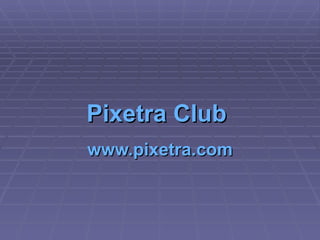 Pixetra  Club   www.pixetra.com 