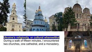 Ukraine’s religiosity, or cultural wherewithal
During a walk of fifteen minutes, I encountered
two churches, one cathedral, and a monastery.
 