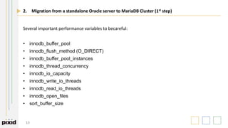 13
2. Migration from a standalone Oracle server to MariaDB Cluster (1st step)
Several important performance variables to b...
