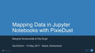 © 2017 IBM Corp.
Watson Data 
Platform@MargrietGr
Mapping Data in Jupyter
Notebooks with PixieDust
Margriet Groenendijk & Raj Singh
GeoPython - 10 May 2017 - Basel, Switzerland
 