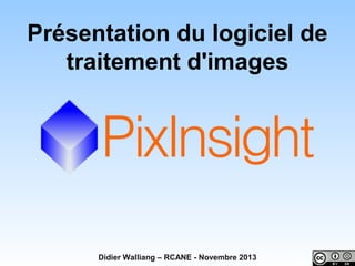 Présentation du logiciel de
traitement d'images

Didier Walliang – RCANE - Novembre 2013

 