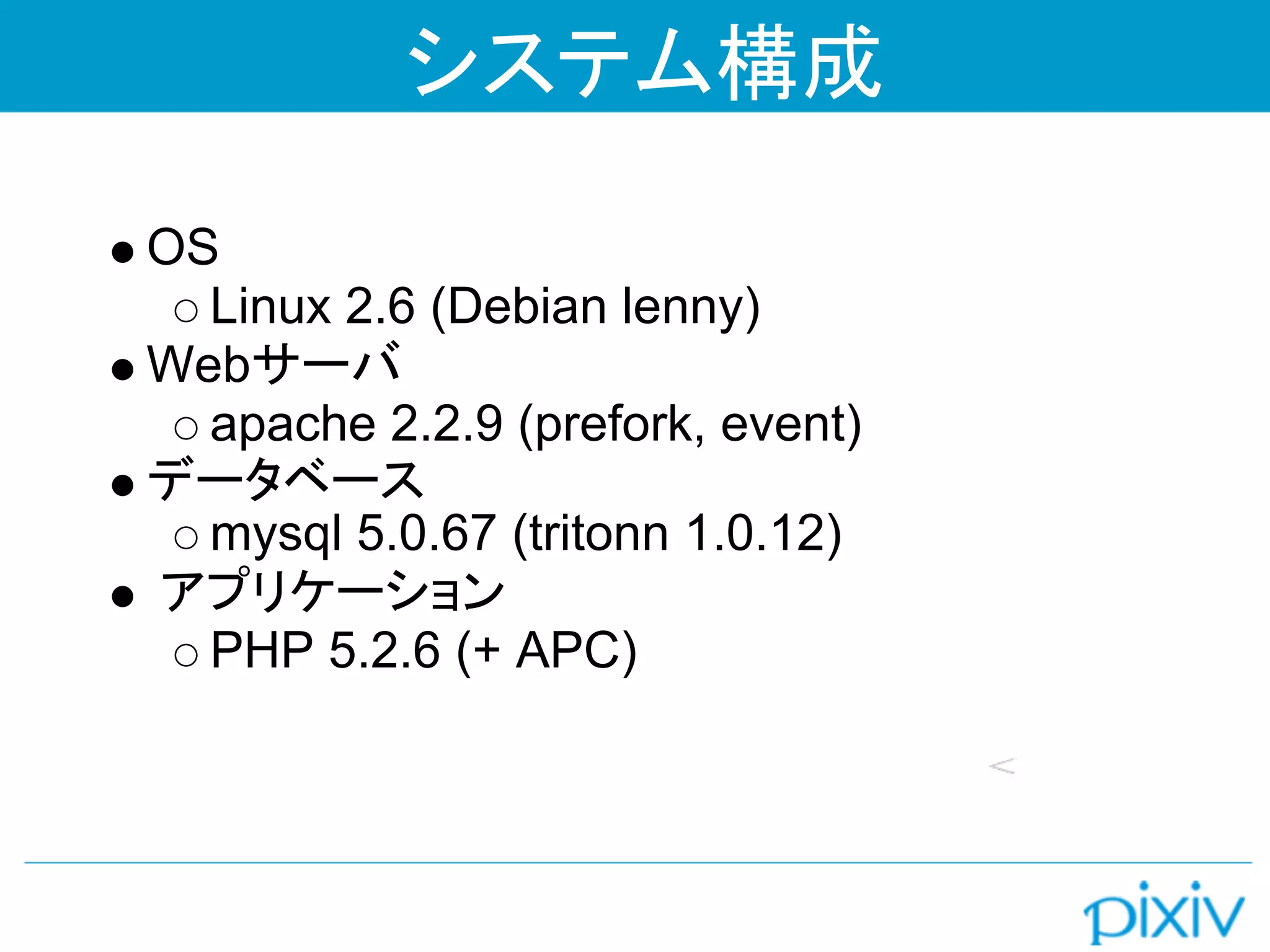 システム構成

OS
  Linux 2.6 (Debian lenny)
Webサーバ
  apache 2.2.9 (prefork, event)
データベース
  mysql 5.0.67 (tritonn 1.0.12)
アプリケーション
  PHP 5.2.6 (+ APC)
 