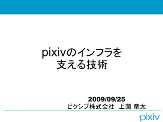 pixivのインフラを
 支える技術


       2009/09/25
   ピクシブ株式会社　上薗 竜太
 