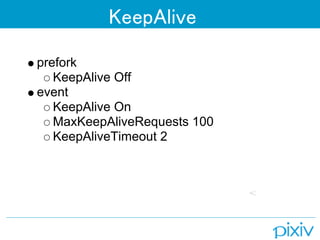 KeepAlive

prefork
   KeepAlive Off
event
   KeepAlive On
   MaxKeepAliveRequests 100
   KeepAliveTimeout 2
 