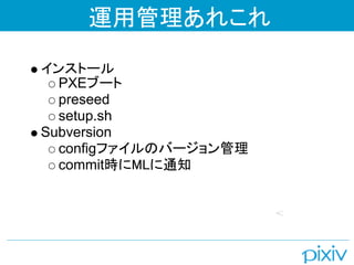 運用管理あれこれ

インストール
  PXEブート
  preseed
  setup.sh
Subversion
  configファイルのバージョン管理
  commit時にMLに通知
 