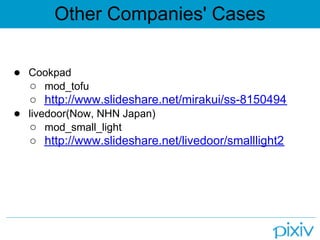 Other Companies' Cases

● Cookpad
  ○ mod_tofu
  ○ http://www.slideshare.net/mirakui/ss-8150494
● livedoor(Now, NHN Japan)
  ○ mod_small_light
  ○ http://www.slideshare.net/livedoor/smalllight2
 