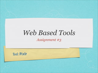 Web Based Tools
                  Assignment #3



To ol : P ix lr
 