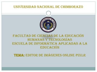 UNIVERSIDAD NACIONAL DE CHIMBORAZO

FACULTAD DE CIENCIAS DE LA EDUCACIÓN
HUMANAS Y TECNOLOGÍAS
ESCUELA DE INFORMÁTICA APLICADAS A LA
EDUCACIÓN

TEMA: editor de imágenes online pixlr

 