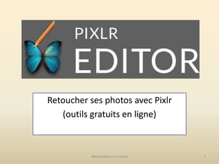 Retoucher ses photos avec Pixlr
(outils gratuits en ligne)
Médiathèque de Lorient 1
 