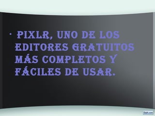 • Pixlr, uno de los
editores gratuitos
más comPletos y
fáciles de usar.