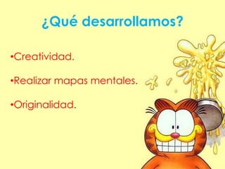 ¿Qué desarrollamos?
•Creatividad.
•Realizar mapas mentales.
•Originalidad.