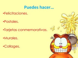 Puedes hacer…
•Felicitaciones.
•Postales.
•Tarjetas conmemorativas.
•Murales.
•Collages.