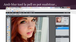Amb blur tool la pell es pot suabitzar., 
 