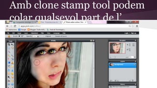 Amb clone stamp tool podem 
colar qualsevol part de l’ 
 