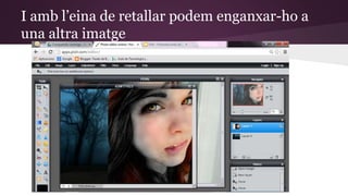I amb l’eina de retallar podem enganxar-ho a 
una altra imatge 
 