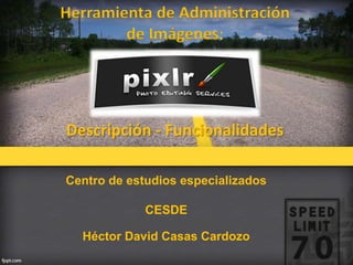 Descripción - Funcionalidades
Centro de estudios especializados
CESDE
Héctor David Casas Cardozo
Herramienta de Administración
de Imágenes
 