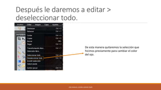 Después le daremos a editar >
deseleccionar todo.

De esta manera quitaremos la selección que
hicimos previamente para cambiar el color
del ojo.

JOSE MANUEL LACOBA LOZANO 2SMR

 