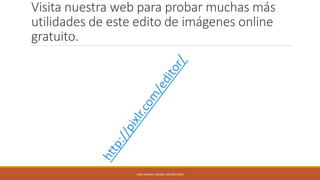 Visita nuestra web para probar muchas más
utilidades de este edito de imágenes online
gratuito.

JOSE MANUEL LACOBA LOZANO 2SMR

 