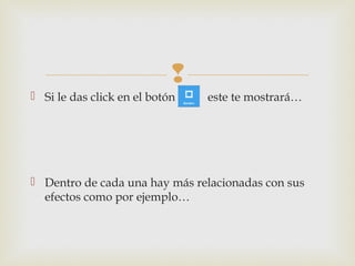 
 Si le das click en el botón este te mostrará…
 Dentro de cada una hay más relacionadas con sus
efectos como por ejemplo…
 