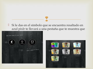 
 Si le das en el símbolo que se encuentra resaltado en
azul pixlr te llevará a una pestaña que te muestra que
acción quieres realizar
 