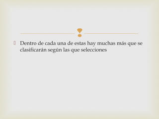 
 Dentro de cada una de estas hay muchas más que se
clasificarán según las que selecciones
 