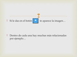 
 Si le das en el botón te aparece la imagen…
 Dentro de cada una hay muchas más relacionadas
por ejemplo…
 