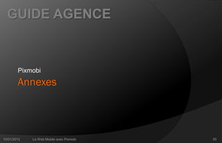 GUIDE AGENCE



        Pixmobi
        Annexes



10/01/2012   Le Web Mobile avec Pixmobi   30
 