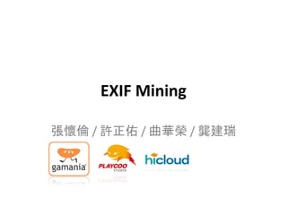 EXIF Mining
張懷倫 / 許正佑 / 曲華榮 / 龔建瑞
 