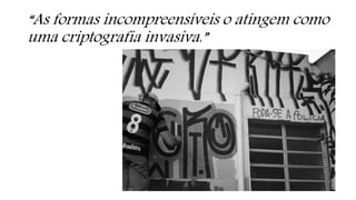 “As formas incompreensíveis o atingem como
uma criptografia invasiva.”
 