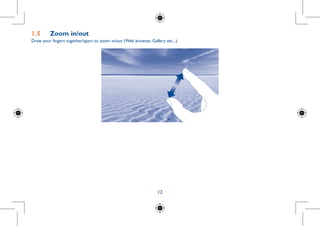 12
1.5	 Zoom in/out
Draw your fingers together/apart to zoom in/out (Web browser, Gallery etc...).
 