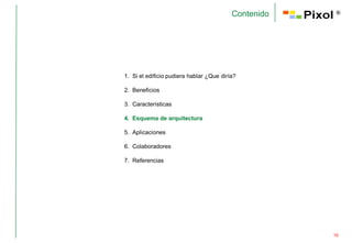 Contenido    ®




1. Si el edificio pudiera hablar ¿Que diría?

2. Beneficios

3. Características

4. Esquema de arquitectura

5. Aplicaciones

6. Colaboradores

7. Referencias




                                                      10
 