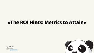 «The ROI Hints: Metrics to Attain»
Igor Klyukin
Chief Analyst
Email: igor@pixonic.ru
 