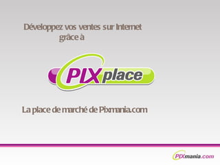 La place de marché de Pixmania.com  Développez vos ventes sur Internet    grâce à 