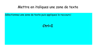 Mettre en italiques une zone de texte
Sélectionnez une zone de texte puis appliquez le raccourci
Ctrl+I
 