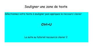 Souligner une zone de texte
Sélectionnez votre texte à souligner puis appliquez le raccourci clavier
Ctrl+U
La suite au tutoriel raccourcis clavier 2
 