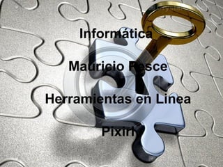 Informática

   Mauricio Pesce

Herramientas en Linea

        Pixirl
 