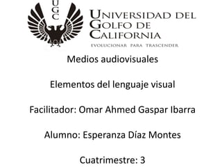 Medios audiovisuales
Elementos del lenguaje visual
Facilitador: Omar Ahmed Gaspar Ibarra
Alumno: Esperanza Díaz Montes
Cuatrimestre: 3
 