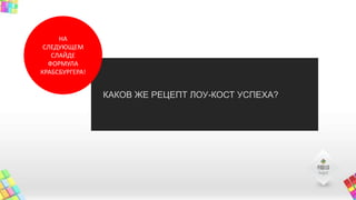 КАКОВ ЖЕ РЕЦЕПТ ЛОУ-КОСТ УСПЕХА?
НА
СЛЕДУЮЩЕМ
СЛАЙДЕ
ФОРМУЛА
КРАБСБУРГЕРА!
 