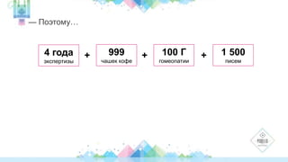 — Поэтому… 
4 года 
экспертизы 
+ 999 
чашек кофе 
+ 100 Г 
гомеопатии 
+ 1 500 
писем 
 