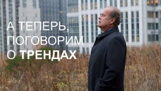 А ТЕПЕРЬ, 
ПОГОВОРИМ 
О ТРЕНДАХ 
 