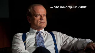 — ЭТО НИКОГДА НЕ КУПЯТ! 
 