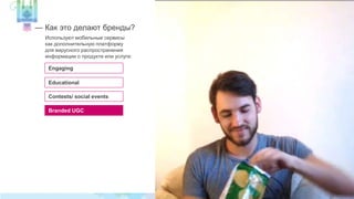 — Как это делают бренды? 
Используют мобильные сервисы 
как дополнительную платформу 
для вирусного распространения 
информации о продукте или услуге: 
Engaging 
Educational 
Contests/ social events 
Branded UGC 
 