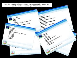 Nos dias seguintes, Pixson voltou a usar o computador sempre que queria e muitas conversas por MSN rolaram. 